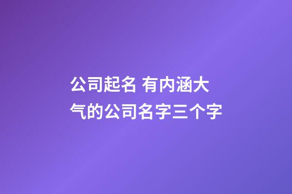 公司起名 有内涵大气的公司名字三个字-第1张-公司起名-玄机派